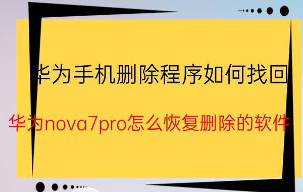 华为手机删除程序如何找回 华为nova7pro怎么恢复删除的软件？